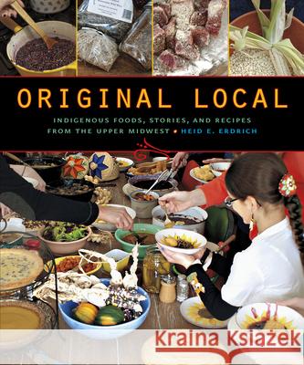 Original Local: Indigenous Foods, Stories, and Recipes from the Upper Midwest Heid E. Erdrich 9780873518949 Minnesota Historical Society Press - książka
