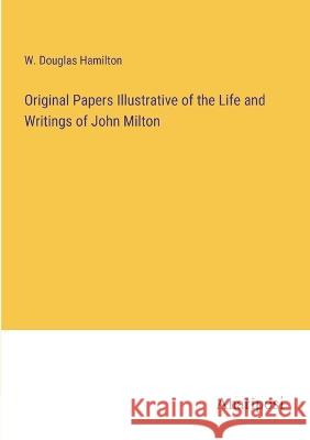 Original Papers Illustrative of the Life and Writings of John Milton W Douglas Hamilton   9783382310684 Anatiposi Verlag - książka