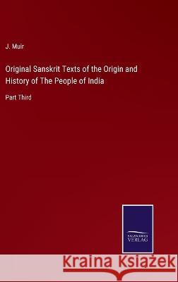 Original Sanskrit Texts of the Origin and History of The People of India: Part Third J Muir 9783375054250 Salzwasser-Verlag - książka