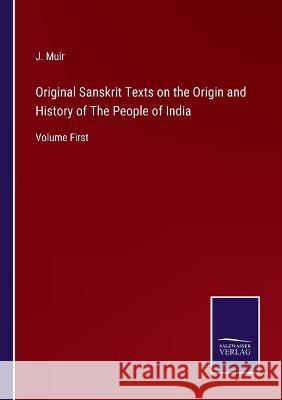 Original Sanskrit Texts on the Origin and History of The People of India: Volume First J Muir 9783375046101 Salzwasser-Verlag - książka