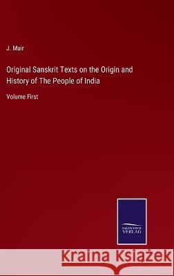 Original Sanskrit Texts on the Origin and History of The People of India: Volume First J Muir 9783375046118 Salzwasser-Verlag - książka