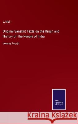 Original Sanskrit Texts on the Origin and History of The People of India: Volume Fourth J Muir 9783375046156 Salzwasser-Verlag - książka