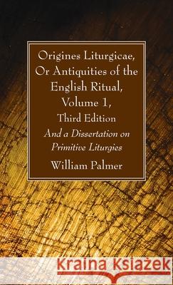 Origines Liturgicae, Or Antiquities of the English Ritual, Volume 1, Third Edition William Palmer 9781666727586 Wipf & Stock Publishers - książka