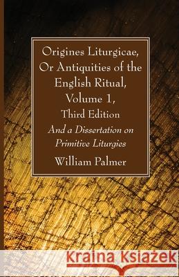 Origines Liturgicae, Or Antiquities of the English Ritual, Volume 1, Third Edition William Palmer 9781666733174 Wipf & Stock Publishers - książka