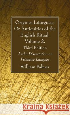 Origines Liturgicae, Or Antiquities of the English Ritual, Volume 2, Third Edition William Palmer 9781666727562 Wipf & Stock Publishers - książka