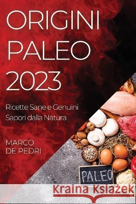 Origini Paleo 2023: Ricette Sane e Genuini Sapori dalla Natura Marco de Pedri   9781835191422 Marco de Pedri - książka