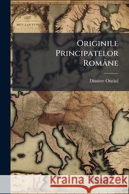 Originile Principatelor Romane Dimitre Onciul 9781144513311  - książka