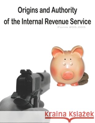 Origins and Authority of the Internal Revenue Service: Form #05.005 Sovereignty Education Defense Ministry 9798548723789 Independently Published - książka