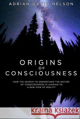 Origins of Consciousness: How the Search to Understand the Nature of Consciousness is Leading to a New View of Reality Adrian David Nelson 9781329298774 Lulu.com - książka