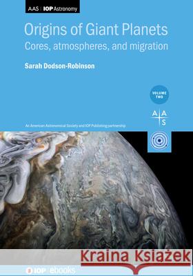 Origins of Giant Planets, Volume  2: Cores, atmospheres, and migration Professor Sarah Dodson-Robinson (Univers   9780750348140 Institute of Physics Publishing - książka