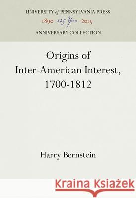 Origins of Inter-American Interest, 1700-1812 Harry Bernstein 9781512821796 University of Pennsylvania Press Anniversary - książka