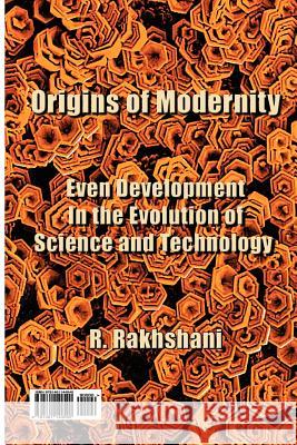 Origins of Modernity: Even Development in the Evolution of Science and Technology R. Rakhshani 9781461144540 Createspace - książka