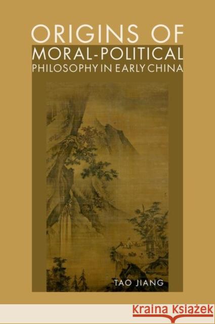 Origins of Moral-Political Philosophy in Early China: Contestation of Humaneness, Justice, and Personal Freedom Tao Jiang 9780197603475 Oxford University Press, USA - książka
