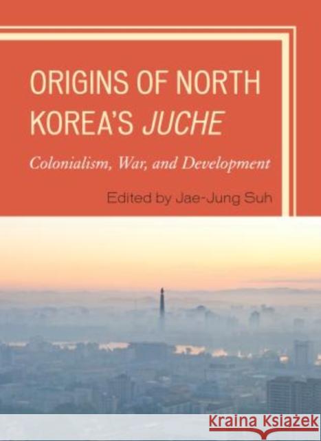 Origins of North Korea's Juche: Colonialism, War, and Development Jae-Jung Suh 9780739176580  - książka