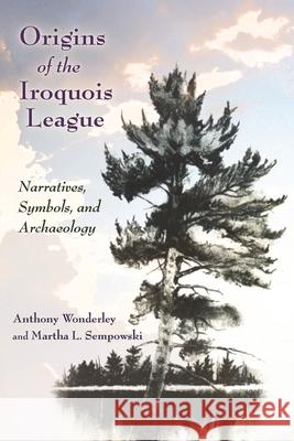 Origins of the Iroquois League: Narratives, Symbols, and Archaeology Anthony Wonderley Martha L. Sempowski 9780815636601 Syracuse University Press - książka