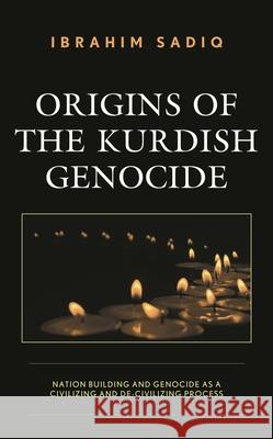 Origins of the Kurdish Genocide: Nation Building and Genocide as a Civilizing and De-Civilizing Process Sadiq, Ibrahim 9781793636829 Lexington Books - książka