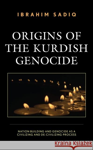 Origins of the Kurdish Genocide: Nation Building and Genocide as a Civilizing and De-Civilizing Process Ibrahim Sadiq 9781793636843 Lexington Books - książka