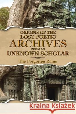 Origins of The Lost Poetic Archives From an Unknown Scholar: The Forgotten Ruins B-Poet 9781665784863 Archway Publishing - książka