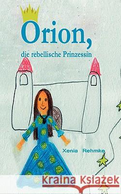 Orion: Die rebellische Prinzessin Rehmke, Xenia 9783837037647 Bod - książka