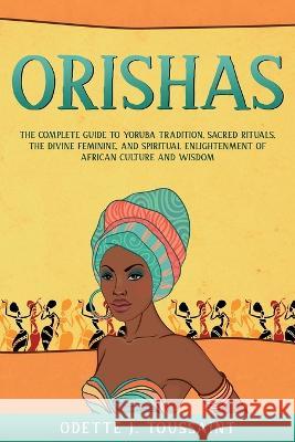 Orishas: The Complete Guide to Yoruba Tradition, Sacred Rituals, the Divine Feminine, and Spiritual Enlightenment of African Cu Toussaint, Odette J. 9781803618739 P.L.M. Publications - książka