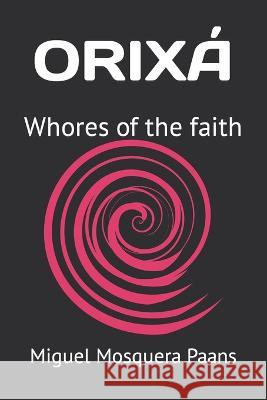 Orixá: Whores of the faith Miguel Mosquera Paans, Miguel Mosquera Paans, Juan Carlos Parra Pérez 9798848933826 Independently Published - książka