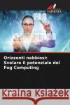 Orizzonti nebbiosi: Svelare il potenziale del Fog Computing Asha Sohal 9786207308187 Edizioni Sapienza