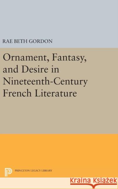 Ornament, Fantasy, and Desire in Nineteenth-Century French Literature Rae Beth Gordon 9780691635101 Princeton University Press - książka