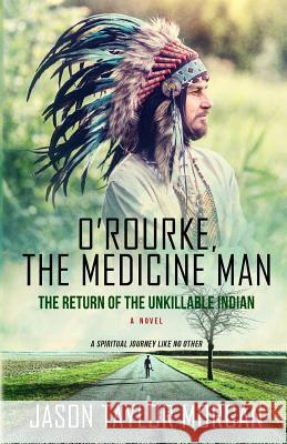 O'Rourke, the Medicine Man: The Return of the Unkillable Indian Jason Taylor Morgan 9781548099107 Createspace Independent Publishing Platform - książka