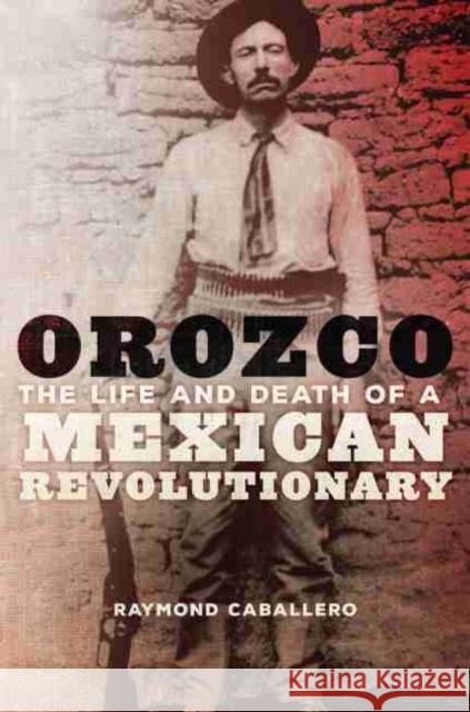 Orozco: The Life and Death of a Mexican Revolutionary Raymond Caballero 9780806157559 University of Oklahoma Press - książka