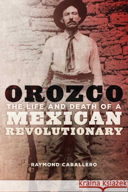 Orozco: The Life and Death of a Mexican Revolutionary Raymond Caballero 9780806161907 University of Oklahoma Press - książka