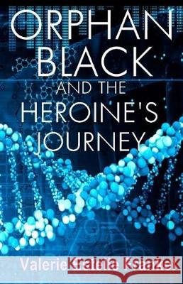 Orphan Black and the Heroine's Journey: Symbols, Depth Psychology, and the Feminist Epic Valerie Estelle Frankel 9781974555574 Createspace Independent Publishing Platform - książka