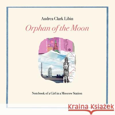 Orphan of the Moon: Notebook of a Girl in a Moscow Station Andrea Clark Libin 9781732436961 Wet Cement Press - książka