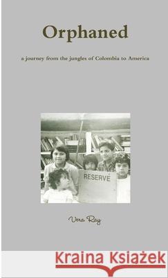 Orphaned, a Journey from the Jungles of Colombia to America Vera Ray 9781105392962 Lulu.com - książka