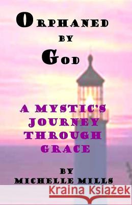 Orphaned by God (A Mystic's Journey Through Grace) Mills, Michelle 9781500553913 Createspace - książka