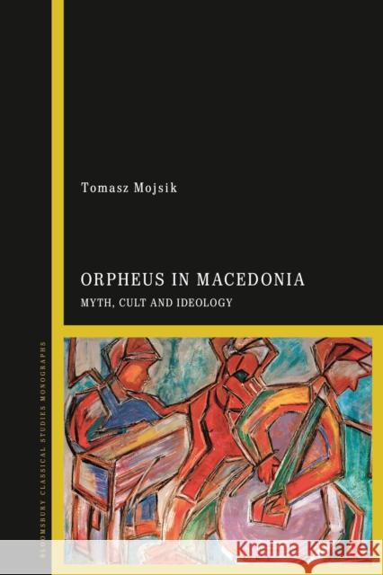 Orpheus in Macedonia: Myth, Cult and Ideology Dr Tomasz Mojsik (University of Bialystok, Poland) 9781350213180 Bloomsbury Publishing PLC - książka