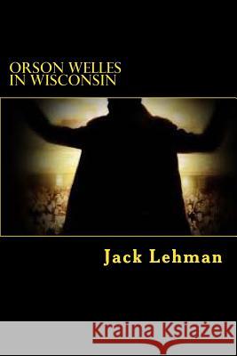 Orson Welles in Wisconsin: Here I am walking on a path up a hill through a field of corn. The stalks are eight feet tall, tan. The cobs that show Lehman, Jack 9781497423114 Createspace - książka