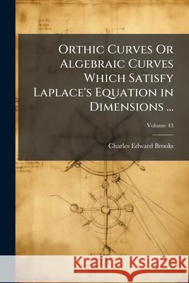 Orthic Curves or Algebraic Curves Which Satisfy Laplace's Equation in Dimensions ..., Volume 43 Charles Edwa Brooks 9781144993106  - książka