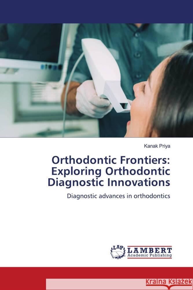 Orthodontic Frontiers: Exploring Orthodontic Diagnostic Innovations Kanak Priya 9786207467914 LAP Lambert Academic Publishing - książka