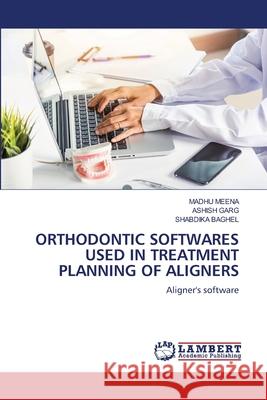 ORTHODONTIC SOFTWARES USED IN TREATMENT PLANNING OF ALIGNERS MEENA, MADHU, Garg, Ashish, BAGHEL, SHABDIKA 9786208445553 LAP Lambert Academic Publishing - książka
