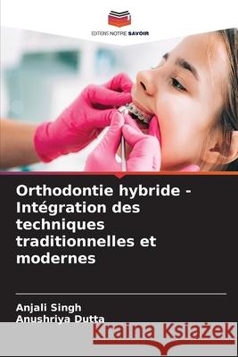 Orthodontie hybride - Intégration des techniques traditionnelles et modernes Singh, Anjali, Dutta, Anushriya 9786208695644 Editions Notre Savoir - książka