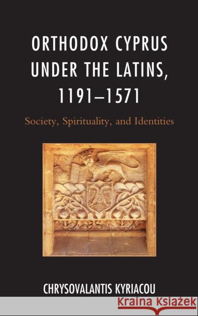 Orthodox Cyprus Under the Latins, 1191-1571: Society, Spirituality, and Identities Kyriacou, Chrysovalantis 9781498551151 Lexington Books - książka