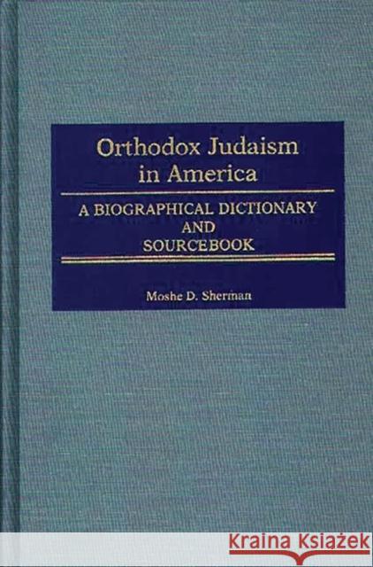 Orthodox Judaism in America: A Biographical Dictionary and Sourcebook Sherman, Moshe D. 9780313243165 Greenwood Press - książka