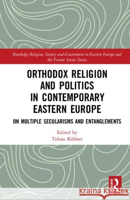 Orthodox Religion and Politics in Contemporary Eastern Europe: On Multiple Secularisms and Entanglements Tobias Koellner 9781138497351 Routledge - książka