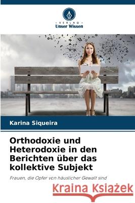 Orthodoxie und Heterodoxie in den Berichten über das kollektive Subjekt Siqueira, Karina 9786208689773 Verlag Unser Wissen - książka