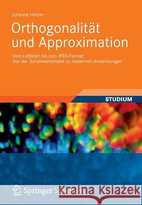 Orthogonalität Und Approximation: Vom Lotfällen Bis Zum Jpeg-Format Von Der Schulmathematik Zu Modernen Anwendungen Heitzer, Johanna 9783834817587 Vieweg+teubner Verlag - książka