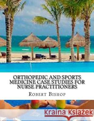 Orthopedic and Sports Medicine Case Studies for Nurse Practitioners Robert Bishop 9781977926104 Createspace Independent Publishing Platform - książka