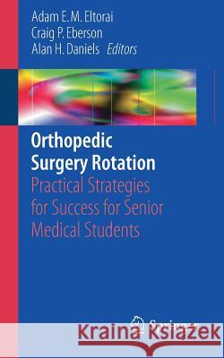 Orthopedic Surgery Rotation: Practical Strategies for Success for Senior Medical Students Eltorai, Adam E. M. 9783319456645 Springer - książka