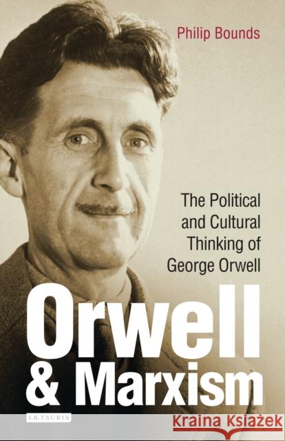 Orwell and Marxism: The Political and Cultural Thinking of George Orwell Bounds, Philip 9781784537043 I. B. Tauris & Company - książka