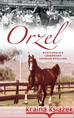 Orzel: Scottsdale's Legendary Arabian Stallion Tobi Taylor Stephanie J. Corum 9781540213778 History Press Library Editions - książka