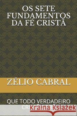 OS 7 Fundamentos Da Fé Cristã: Que Todo Verdadeiro Cristão Crê Cabral, Zélio 9781097753451 Independently Published - książka